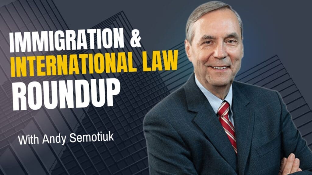 EP319 Immigration & International Law Roundup with Andy Semotiuk